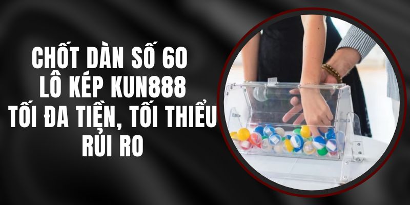 Chốt Dàn Số 60 Lô Kép Kun888 – Tối Đa Tiền, Tối Thiểu Rủi Ro