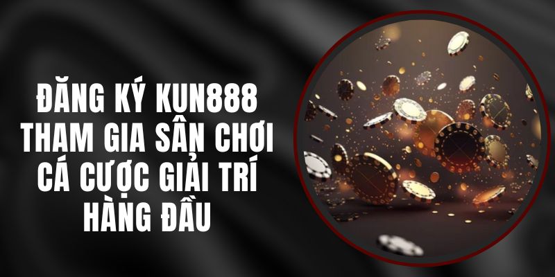 Đăng Ký Kun888 - Tham Gia Sân Chơi Cá Cược Giải Trí Hàng Đầu