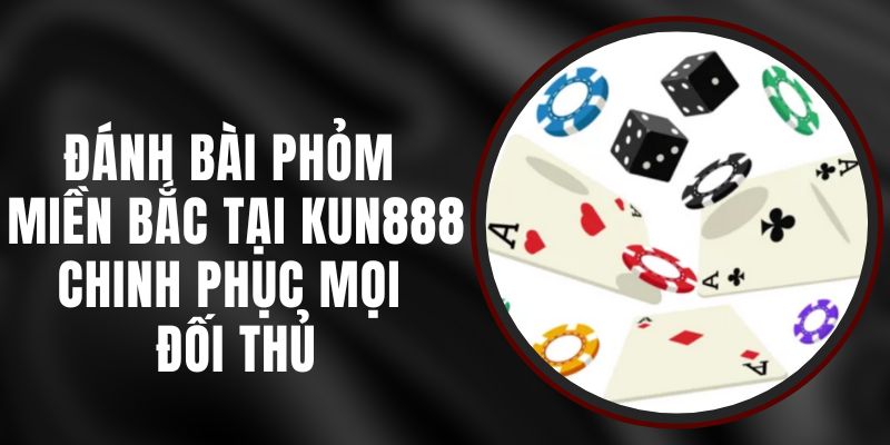 Đánh Bài Phỏm Miền Bắc Tại Kun888 - Chinh Phục Mọi Đối Thủ