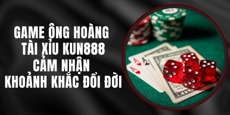 Game Ông Hoàng Tài Xỉu Kun888 - Cảm Nhận Khoảnh Khắc Đổi Đời