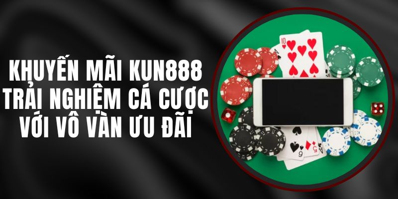 Khuyến Mãi Kun888 - Trải Nghiệm Cá Cược Với Vô Vàn Ưu Đãi