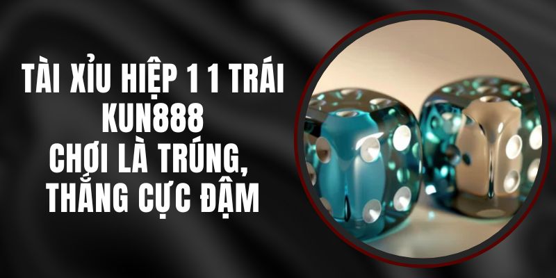 Tài Xỉu Hiệp 1 1 Trái Kun888 - Chơi Là Trúng, Thắng Cực Đậm